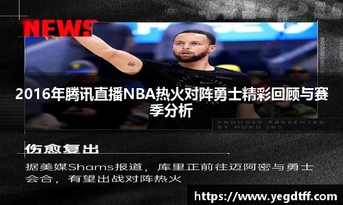 2016年腾讯直播NBA热火对阵勇士精彩回顾与赛季分析