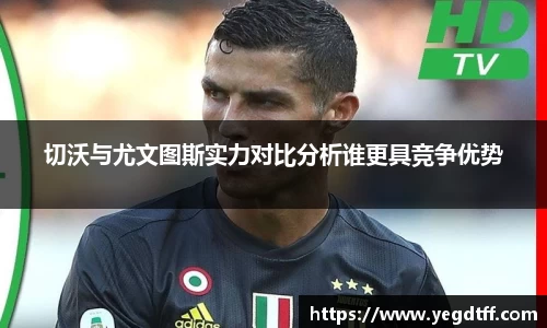 切沃与尤文图斯实力对比分析谁更具竞争优势