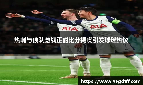 热刺与狼队激战正酣比分揭晓引发球迷热议