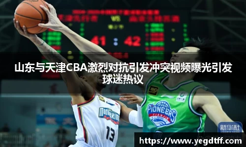 山东与天津CBA激烈对抗引发冲突视频曝光引发球迷热议