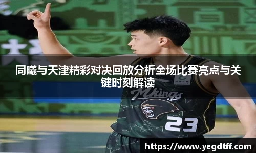 同曦与天津精彩对决回放分析全场比赛亮点与关键时刻解读