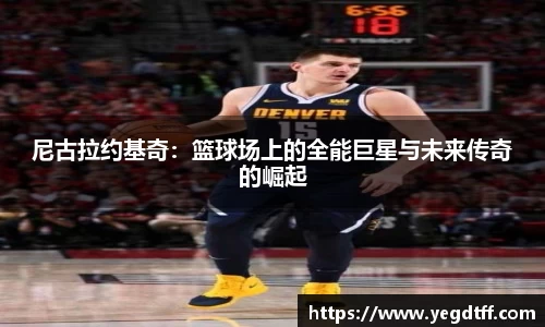 尼古拉约基奇：篮球场上的全能巨星与未来传奇的崛起